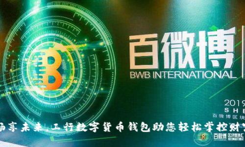 畅享未来，工行数字货币钱包助您轻松掌控财富