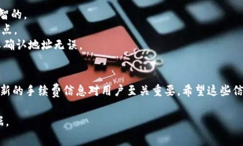 关于tpwallet提币到火币交易所的手续费问题，具体情况可以随时变化，因此我会提供一般性的说明和建议。

tpwallet提币手续费概述
tpwallet作为一款便捷的数字资产钱包，其提币服务收费情况可能会根据不同的加密货币和网络拥堵情况而有所不同。一般情况下，各种币种在提币时，都涉及到一定的网络手续费（即矿工费），这部分费用是用于支付区块链网络中矿工的交易确认服务。

火币交易所的提现手续费
在火币交易所，每种币的提现手续费会有所不同。通常，火币会在其官方网站或者App中的提现页面明确列示每种币的提现费用。因此，在计划提币之前，建议用户查看火币的官方网站获取最新的手续费信息。

如何查找具体手续费信息
要具体了解提币手续费，用户可以执行以下步骤：
ul
  li打开tpwallet，查看您的资产概况。/li
  li选择您想要提币的具体币种，进入提币界面。/li
  li查看提币界面中的手续费提示，通常系统会在此处显示所需支付的交易手续费。/li
  li前往火币交易所的官方网站，查找相关币种的提现手续费公告。/li
/ul

注意事项
1. **网络拥堵的影响**：在高峰时段，网络拥堵会导致手续费上升。因此，选择合适的时间进行提币是明智的。
2. **最小提币金额**：某些加密货币在提币时需要达到一定的最低金额，这也是在提款前需要注意的一点。
3. **安全性考虑**：请确保提币时地址的正确性，一旦发送，无法撤回。养成使用小额测试转账的方法，以确认地址无误。

总结
总的来说，tpwallet提币到火币的手续费取决于多种因素，包括所提币种、网络状态等。因此，查看实时更新的手续费信息对用户至关重要。希望这些信息能够帮助您更顺利地完成提币操作。

如果您需要更为详细的信息或具体币种的手续费，请直接前往tpwallet和火币的官方网站查询最新数据。