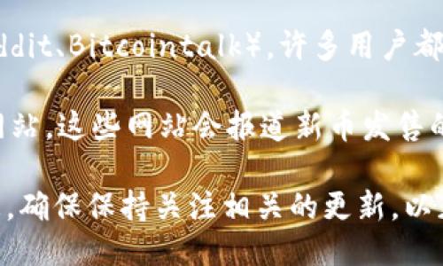 为了查看TPWallet的新币发售信息，您可以使用以下几种方法：

1. **TPWallet官方网站**：访问TPWallet的官方网站，通常会有一个专门的“发行”或“新币”部分，那里会列出即将发布或刚刚上市的新币信息。

2. **社交媒体平台**：关注TPWallet的官方社交媒体账号（如Twitter、Telegram等），这些平台通常会第一时间发布有关新币发售的最新消息和更新。

3. **加密货币社区**：加入一些加密货币社区或论坛（如Reddit、Bitcointalk），许多用户都会分享有关新币的信息和交易的建议。

4. **加密货币新闻网站**：访问一些知名的加密货币新闻网站，这些网站会报道新币发售的新闻和趋势。

通过以上渠道，您可以随时跟踪到TPWallet的新币发售信息。确保保持关注相关的更新，以获取最新动态。
