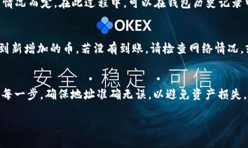 要将抹茶（MEXC）交易所里的币提到TP Wallet（Trust Wallet），你可以按照以下步骤进行操作：

步骤一：登录抹茶交易所
首先，打开抹茶交易所官方网站或移动应用，并使用你的账户信息进行登录。如果你没有账户，需要先注册并完成身份验证。

步骤二：找到提现功能
在成功登录后，导航至“资产”或“钱包”部分。在这里，你将看到你在抹茶交易所持有的各种数字资产。找到你想要提取的币，并选择“提现”或“转出”选项。

步骤三：获取TP Wallet地址
接下来，打开你的TP Wallet应用。确保你已经登录。然后选择“接收”功能，并找到你要接收的币种。TP Wallet会生成一个钱包地址。将这个地址复制下来，以备后续使用。

步骤四：填写提现信息
回到抹茶交易所的提现页面，把你刚刚复制的TP Wallet地址粘贴到地址栏中。同时，填写需要提现的数量。确保选择正确的网络，因为不同的币可能对应不同的区块链网络。

步骤五：确认并提交提现请求
在确认所有信息无误后，点击“确认”或“提交”按钮。通常，抹茶交易所会要求你进行身份验证，例如输入二次验证代码，以确保提现安全。

步骤六：等待提现处理
提交后，你的提现请求将会被处理。这可能需要几分钟到几个小时，视网络拥堵情况而定。在此过程中，可以在钱包历史记录中查看提现状态。

步骤七：在TP Wallet中确认到账
一旦提现完成，打开TP Wallet查看资产。如果一切顺利，你应该能在钱包中看到新增加的币。若没有到账，请检查网络情况，或联系抹茶的客服进行查询。

总结
以上步骤是将抹茶交易所里的币转到TP Wallet的简单流程。请务必仔细核对每一步，确保地址准确无误，以避免资产损失。同时，了解不同币种的转账费用和时间，能够帮助你更好地管理你的数字资产。

希望这个指南能帮助你顺利完成转账！如果有其他问题，欢迎继续询问。