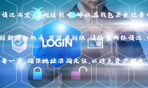 要将抹茶（MEXC）交易所里的币提到TP Wallet（Trust Wallet），你可以按照以下步骤进行操作：

步骤一：登录抹茶交易所
首先，打开抹茶交易所官方网站或移动应用，并使用你的账户信息进行登录。如果你没有账户，需要先注册并完成身份验证。

步骤二：找到提现功能
在成功登录后，导航至“资产”或“钱包”部分。在这里，你将看到你在抹茶交易所持有的各种数字资产。找到你想要提取的币，并选择“提现”或“转出”选项。

步骤三：获取TP Wallet地址
接下来，打开你的TP Wallet应用。确保你已经登录。然后选择“接收”功能，并找到你要接收的币种。TP Wallet会生成一个钱包地址。将这个地址复制下来，以备后续使用。

步骤四：填写提现信息
回到抹茶交易所的提现页面，把你刚刚复制的TP Wallet地址粘贴到地址栏中。同时，填写需要提现的数量。确保选择正确的网络，因为不同的币可能对应不同的区块链网络。

步骤五：确认并提交提现请求
在确认所有信息无误后，点击“确认”或“提交”按钮。通常，抹茶交易所会要求你进行身份验证，例如输入二次验证代码，以确保提现安全。

步骤六：等待提现处理
提交后，你的提现请求将会被处理。这可能需要几分钟到几个小时，视网络拥堵情况而定。在此过程中，可以在钱包历史记录中查看提现状态。

步骤七：在TP Wallet中确认到账
一旦提现完成，打开TP Wallet查看资产。如果一切顺利，你应该能在钱包中看到新增加的币。若没有到账，请检查网络情况，或联系抹茶的客服进行查询。

总结
以上步骤是将抹茶交易所里的币转到TP Wallet的简单流程。请务必仔细核对每一步，确保地址准确无误，以避免资产损失。同时，了解不同币种的转账费用和时间，能够帮助你更好地管理你的数字资产。

希望这个指南能帮助你顺利完成转账！如果有其他问题，欢迎继续询问。