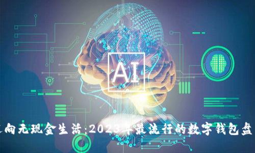 迈向无现金生活：2023年最流行的数字钱包盘点