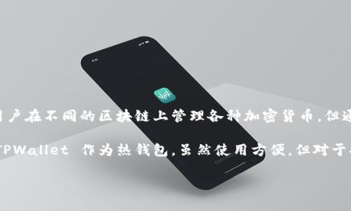 TPWallet 不是冷钱包，而是一个多链钱包，主要用于数字资产的管理和交易。它允许用户在不同的区块链上管理各种加密货币，但通常是在互联网连接的情况下操作的，因此被认为是热钱包。

冷钱包是指未与互联网连接的存储设备，通常用于长期存储，加密资产的安全性更高。TPWallet 作为热钱包，虽然使用方便，但对于持有大量数字资产的用户而言，使用冷钱包进行长时间的安全存储是更为理想的方案。

如果你有更多关于数字钱包或其它加密货币方面的问题，欢迎提出！
