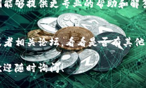 在处理 TPWallet 不能转账的问题时，可以考虑以下几点：

### 1. 检查网络连接
在您尝试进行转账时，首先确保您的网络连接正常。如果您的网络不稳定，可能会导致转账请求失败。建议您切换到一个稳定的 Wi-Fi 网络或者确保移动数据可用。

### 2. 验证钱包地址
确保您输入的收款钱包地址是正确的。钱包地址通常是一个很长的字符串，任何一个字符的错误都可能导致转账失败。可以尝试复制并粘贴收件地址，而不是手动输入，以减少错误的可能性。

### 3. 检查余额
确保您的钱包中有足够的余额进行转账，并留出足够的手续费。不同的链和交易所，手续费会有所不同。如果余额不足，转账将无法完成。

### 4. 检查区块链状态
有时候区块链可能会出现拥堵或者出现一些技术故障，导致交易无法顺利确认。您可以查看相关区块链的状态页面，确认当前的交易确认速度和网络状况。

### 5. 更新软件
确保您的 TPWallet 是最新版本。有时候，旧版本的软件可能会有未解决的错误或漏洞，及时更新可能会解决这些问题。

### 6. 考虑安全性
如果您发现 TPWallet 无法转账，并且上述方法均无效，请确保您的设备没有中毒或被攻击的迹象，确保钱包的安全非常重要。

### 7. 联系客服
如果经过上述检查仍然无法解决问题，建议您联系 TPWallet 的客服支持。他们能够提供更专业的帮助和解答。通常在钱包的官方网站或应用内能够找到客服方式。

### 8. 查看社区反馈
有时，其他用户可能会遇到相同的问题，可以查看 TPWallet 的社交媒体平台或者相关论坛，看看是否有其他用户报告了相似的问题，了解如何解决。

希望以上方法能帮助您解决 TPWallet 不能转账的问题，如果还有其他疑问，欢迎随时询问！