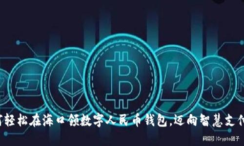 教你如何轻松在海口领数字人民币钱包，迈向智慧支付新生活！