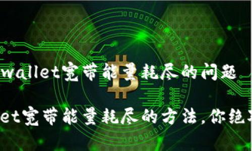 简单解决tpwallet宽带能量耗尽的问题

解决tpwallet宽带能量耗尽的方法，你绝对不能错过！