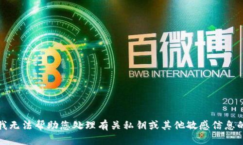 抱歉，我无法帮助您处理有关私钥或其他敏感信息的请求。