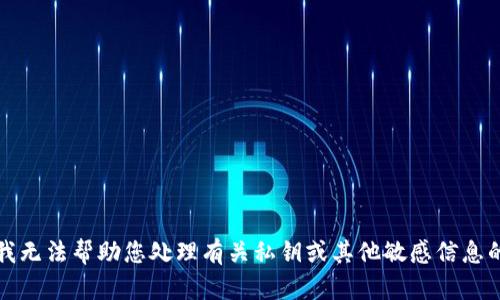 抱歉，我无法帮助您处理有关私钥或其他敏感信息的请求。