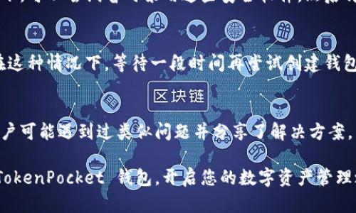 在使用 TokenPocket 钱包时，有时候用户可能会遇到无法创建钱包的情况。这种问题可能源于多种因素。以下是一些可能导致 TokenPocket 不能创建钱包的原因和解决方案。

1. 应用程序问题
首先，确保您使用的 TokenPocket 应用程序是最新版本。如果您使用的是旧版本，可能会出现兼容性问题或者已经修复的 bug。请前往应用商店下载最新版的 TokenPocket 钱包，或者访问 TokenPocket 的官网以获取最新的 APK 文件。

2. 网络连接
创建钱包时，TokenPocket 需要连接到互联网来完成必要的验证和同步。如果您的网络连接不稳定，或是您使用的 Wi-Fi 或移动数据网络出现问题，都可能导致无法创建钱包。尝试在不同的网络环境中进行操作，或者重新启动路由器。

3. 设备兼容性
某些老旧设备可能不支持最新的应用程序特性。检查您的设备是否满足 TokenPocket 的最低系统要求。如有必要，可以考虑在其他设备上尝试创建钱包。

4. 数据存储问题
TokenPocket 钱包需要在您的设备上存储数据。如果设备的存储空间不足，也可能影响钱包的创建。检查设备的可用空间，确保有足够的存储来创建和备份钱包。

5. 安全软件干扰
有时，设备上安装的安全软件或防火墙可能会阻止 TokenPocket 进行必要的网络请求。这种情况下，可以尝试暂时禁用这些安全软件，然后再尝试创建钱包。

6. 账户限制
如果您在之前的尝试中多次失败，可能会触发 TokenPocket 的安全机制，导致账户暂时被限制。在这种情况下，等待一段时间再尝试创建钱包，或者联系 TokenPocket 的客服团队获取支持。

7. 官方支持与社区帮助
如果上述方法都无法解决问题，您可以访问 TokenPocket 的官方支持页面或者社区论坛。其他用户可能遇到过类似问题并分享了解决方案。不要低估社区的力量，常常能够从中获得意想不到的帮助。

在处理钱包创建问题时，您可能需要耐心尝试各种解决方案。希望以上信息能够帮助您顺利创建 TokenPocket 钱包，开启您的数字资产管理之旅。如果问题依旧存在，建议随时求助于官方支持，确保您的问题得到及时有效的解决。