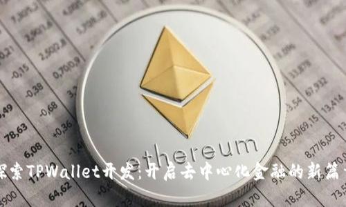 探索TPWallet开发：开启去中心化金融的新篇章