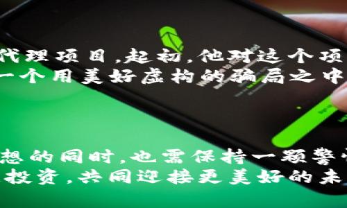 对于区块链钱包加盟代理骗局的深度剖析：保护你的财富，远离风险！

区块链钱包, 加盟代理, 骗局/guanjianci

前言：区块链钱包的崛起
在信息时代的浪潮中，区块链技术如同晨曦中的璀璨明珠，渐渐吸引了无数投资者和用户的目光。它不仅带来了比特币、以太坊等数字货币，更催生了各类区块链钱包，成为人们存储和管理虚拟资产的重要工具。
然而，伴随着野蛮生长的还有潜伏在角落的黑暗势力，如同阴云密布的雷雨前夕，隐藏着许多不为人知的风险，尤其是那些声称可以通过加盟代理区块链钱包获得暴利的骗局，正悄然蔓延。

一、区块链钱包加盟代理的“魅力”
在这个网络覆盖每个角落的时代，区块链的加盟代理模式宛如一颗光彩夺目的星星，吸引着无数追逐财富的年轻人。推销者常常描绘那幅“美好”的画面：通过支付少量的加盟费，便能快速入驻区块链市场，获得丰厚的回报。就像是人们在心中描绘的美妙图景，仿佛只需一念之差便可实现财务自由。
然而，这背后的陷阱却暗藏玄机。许多人在未能充分了解的情况下，选择了盲目跟风，最终只得落入了“梦魇”。

二、揭秘区块链钱包加盟骗局的真相
站在繁华的街边，我们常常能看到五光十色的广告，那个“万元加盟”的承诺宛如一串美丽的音符，吸引着无数人驻足。然而，仔细回味之下，这承诺的音律是否真的如愿以偿？
区块链钱包加盟骗局通常以极低的加盟费用和高额的利润回报为诱饵，吸引人们的眼球。推销者们常常营造一种紧迫感，让你觉得机会稍纵即逝，如果不赶快行动，将会错失良机。这样的手法就像是电影中的悬疑剧，令人心急如焚，但真相却往往疯狂扭曲。
当你真正踏上这条道路时，往往会发现盈利的渠道虚无缥缈，甚至根本不存在。而那些夸夸其谈的收益统计，只不过是推销者精心编排的虚假数据，为的是诱骗更多的“投资者”投入更多资金。

三、如何识别区块链钱包加盟骗局
如果你不幸踏入了这片诈骗的沼泽，别灰心丧气。我们可以从以下几个方面来识别和避免这类骗局：
ol
li仔细调查主体公司：了解其背景、注册情况，以及是否有合法的经营执照。/li
li关注加盟模式的透明度：真正的企业会提供详尽、透明的运营数据，而不是只向你展示盈利的美好愿景。/li
li聆听第三方的声音：借助社交平台、论坛等了解其他用户的反馈，避免只听信推销者的片面之词。/li
li警惕高回报的诱惑：如果一种投资模式的回报率超出行业平均水平，通常说明其中隐藏着极大的风险。/li
li保持冷静理智：当面对诸多的诱惑和压力时，保持理智，及时停下脚步，审视自己的选择。/li
/ol

四、一位受害者的“真实”故事
在这个高速发展的时代，很多人都渴望通过投资实现财富的增值。李先生便是其中一位，他在一次朋友的推荐下参与了一个区块链钱包的加盟代理项目，起初，他对这个项目信心满满。在听闻只需千元的加盟费便能轻松实现月入过万的愿景后，李先生如同一个被吸引的飞虫，毫不犹豫地投入了所有的积蓄和信任。
然而，几个月过去后，他不仅没有收入，反而接连遭遇了各种各样的“冷遇”：客服消失、投资回报一拖再拖，最终，李先生才意识到，自己已经深陷一个用美好虚构的骗局之中。为了挽回损失，他不得不借助法律手段，投入了更多的时间和精力，然而，黑暗的网络世界让他几乎无计可施。
这个故事是无数受害者的缩影，提醒着每一个追求成功的人，谨慎前行。

五、总结：让我们一起抵御骗局
在追求财富的道路上，选择正规、透明的渠道是明智的选择。区块链钱包作为一项新兴科技和投资工具，充斥着机遇与挑战，然而，在我们怀揣梦想的同时，也需保持一颗警惕的心。
希望每一位读者都能通过对区块链钱包加盟代理骗局的深刻理解，擦亮眼睛，远离那些如同晨雾般模糊不清的虚假承诺，保护自己的财富，智慧投资，共同迎接更美好的未来。