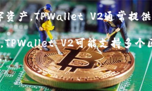 TPWallet V2是一个数字钱包应用程序，它的主要功能是帮助用户管理和交易各种加密货币和数字资产。TPWallet V2通常提供安全的存储、快速交易和一系列便利的功能，例如资产管理、转账、交易历史记录和市场价格查询等。

数字钱包的设计旨在简化用户对加密资产的管理，使得用户能够方便地存入、取出和交易加密货币。TPWallet V2可能支持多个区块链网络和不同类型的加密资产，满足用户的多样化需求。

如果你有更具体的问题或想了解TPWallet V2的某个方面，请告诉我！