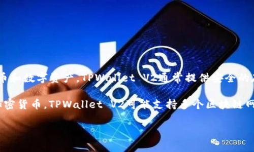 TPWallet V2是一个数字钱包应用程序，它的主要功能是帮助用户管理和交易各种加密货币和数字资产。TPWallet V2通常提供安全的存储、快速交易和一系列便利的功能，例如资产管理、转账、交易历史记录和市场价格查询等。

数字钱包的设计旨在简化用户对加密资产的管理，使得用户能够方便地存入、取出和交易加密货币。TPWallet V2可能支持多个区块链网络和不同类型的加密资产，满足用户的多样化需求。

如果你有更具体的问题或想了解TPWallet V2的某个方面，请告诉我！