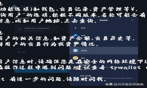 要查询 tpwallet 用户的信息，您可以按照以下步骤进行操作：

### 第一步：下载并安装 tpwallet
1. 如果尚未安装 tpwallet，请从官方渠道下载并安装该应用程序。确保您下载的是最新版本。

### 第二步：创建或登录您的账户
1. 打开 tpwallet 应用，选择“创建新钱包”或“导入已有钱包”。
2. 如果您已有账户，请输入相应的助记词、私钥或密码进行登录。

### 第三步：查找用户信息
1. 在主界面，您会看到各类功能选项（如钱包、交易记录、资产管理等）。
2. 找到“用户管理”或者“查询用户”的选项。根据不同版本，名称可能会有所不同。
3. 输入您想要查询的用户信息，比如用户地址，点击查询。

### 第四步：查看用户信息
1. 系统会返回您所查询的用户的相关信息，如资产余额、交易历史等。
2. 您可以根据这些信息了解用户的交易行为或资产情况。

### 额外建议：
- **注意安全性**：在查找用户信息时，请确保您是在安全的网络环境下进行操作，以避免信息泄露。
- **参考帮助文档**：如果在操作过程中遇到问题，建议查看 tpwallet 的官方帮助文档或支持论坛。

如果您对如何使用 tpwallet 有进一步的问题，请随时问我。