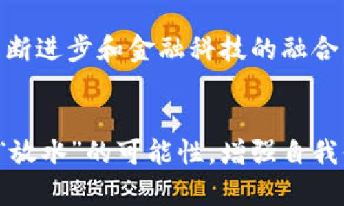 数字钱包的概念与传统钱包相似，但它是以数字形式存在的，用于存储、发送和接收货币、积分、代币等。关于数字钱包是否有“放水”这一说法，其实涉及到不同层面的讨论。

一、什么是数字钱包？
数字钱包，简而言之，就是一个快捷、安全的方式，让你在购物、转账、支付等方面，省去现金和实物卡片的繁杂。在你的智能手机或电脑中，数字钱包如同一个高智商的私人助理，帮助你管理各种支付方式，从信用卡到电子货币。

二、数字钱包的运作原理
数字钱包的背后运用了先进的加密技术。想象一下，像是一个被重重锁具保护的宝藏箱，无论是谁想要打开它，都需要对密码和各种验证方式精准匹配。用户在数字钱包中储存的信息，一般包括账户信息、余额、交易记录等，确保在交易中数据的安全性和隐私性。

三、放水的理解与应用
在财经领域，“放水”通常意味着扩大货币供应，增加市场内流通的货币总量，旨在刺激经济或增加消费。而在数字钱包的语境中，人们提到“放水”，可能是在询问数字货币的供应是否被人为增加，或是否有各种优惠活动让用户享受到一部分免费的资金。

四、数字货币的发行与监管
以比特币为例，这种数字货币的发行是固定的，无法随意增加。然而，对某些稳定币（即与美元或其他传统货币挂钩的数字货币）来说，它们的发行量可能会随着市场需求而变化，某种程度上可以被视为“放水”行为。因此，在选择使用数字钱包时，用户需要深入了解所使用的数字货币的性质以及其背景。

五、优惠促销与用户体验
如果把“放水”引申到数字钱包的优惠促销活动中，很多平台会定期推出各种满减、返现优惠，或是提供首次使用的奖励。这些都可以被认为是数字平台“放水”的一种形式，通过券、积分等方式，为用户提供实际的经济利益，提升用户体验。

六、安全性与风险管理
当谈到数字钱包的“放水”时，我们也不能忽视安全性。许多用户因缺乏对安全性的认识而遭遇损失。有些“放水”活动甚至可能是骗局，导致用户信息泄露或资金损失。因此，理智的判断和安全意识是每位用户应该具备的基本素养。

七、未来展望与趋势
综合看来，数字钱包是否“放水”这一问题，其实是随着市场经济、数字货币的发展，以及相关政策的调整而不断变化的。未来随着技术的不断进步和金融科技的融合，数字钱包可能会引入更多创新的功能，进一步简化用户的支付和财务管理行为。

八、小结
数字钱包的出现，是对传统金融模式的革新与升级，给我们的生活带来了极大的便利。但同时在享受便捷服务的同时，我们也应理性看待“放水”的可能性，增强自我保护意识。在这个信息飞速流动的时代，选择一款适合自己的数字钱包，合理利用其优惠活动，才能真正享受到数码经济带来的红利。
