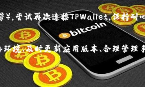 使用TPWallet时，如果手机无法连接，可能会导致用户无法顺利进行数字资产的管理和交易。下面我们将从常见的问题、解决方案和预防措施等方面进行讲解，帮助用户轻松解决这一困扰。

一、确认网络连接
首先，请确保手机已连接到有效的网络。无论是Wi-Fi还是移动数据，网络的稳定性直接影响TPWallet的连接。如果使用Wi-Fi，建议重启路由器，确保信号良好。如果使用移动数据，确认信号强度较好，以便进行正常的连接。

二、检查TPWallet的版本
有时候，使用的TPWallet版本可能存在兼容性或bug的问题。进入应用商店，检查是否有可用的更新。如有更新，请立即下载并安装最新版本，这样可以修复一些已知问题，提升应用的性能和稳定性。

三、重启应用程序
关闭TPWallet应用，然后重新打开它，这是一种简单却有效的方式。很多时候，应用在运行过程中可能会出现小故障，重启程序能帮助刷新内存，解决连接问题。

四、检查应用权限
TPWallet需要访问手机的一些功能，比如网络、存储等，确保这些权限已被正确授予。进入手机的设置，找到TPWallet，检查权限设置是否已开通。未获得应有权限的应用，可能会导致异常连接。

五、考虑VPN或代理设置
如果您在使用VPN或代理服务，这可能会影响TPWallet的连接。尝试关闭VPN或代理服务，看看是否能恢复正常连接。如果确实需要使用VPN，再尝试更换服务器或法则，确保TPWallet能正常访问。

六、清除应用缓存
长时间使用TPWallet后，应用的缓存可能会膨胀，影响功能的正常使用。进入手机的设置，找到应用管理，清除TPWallet的缓存和数据，之后重启应用，看看问题是否解决。

七、联系客服
如果上述方法都不能解决问题，建议联系TPWallet的客服。用户可以通过官方社交媒体、官网或应用内的帮助中心找到客服联系信息，反馈具体问题，客服将在第一时间给予支持和帮助。

八、保持设备稳定性
一些用户可能是因为手机的操作系统不稳定导致的连接问题。定期维护您的手机，如卸载不常用的应用程序、检查手机内存和存储空间、及时更新手机的操作系统等，确保手机的流畅运行。

九、安静环境和适时尝试
在尝试连接时，保证手机的安静环境，避免频繁操作可能会干扰到应用的连接过程。在信号较强的地点（如窗边或空旷地带），尝试再次连接TPWallet。保持耐心，有时只是信号不佳的问题。

十、总结
连接不上TPWallet的问题虽然让人困扰，但通过上述步骤进行排查与解决，绝大多数情况都能得到解决。保持良好的网络环境、及时更新应用版本、合理管理手机性能，都是确保TPWallet顺畅连接的重要环节。如果您在操作过程中有任何疑惑，欢迎随时咨询我们的技术支持团队。

通过本篇文章，希望给广大TPWallet用户带来切实的帮助，安全管理数字资产，与TPWallet一起开启新篇章！
