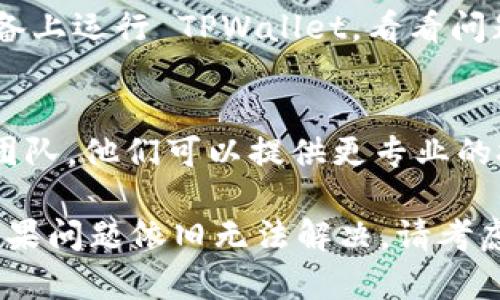 若您在使用 TPWallet 时遇到无法打开并出现问号的情况，可能是由多种原因引起的。以下是一些可能的解决方案和建议，可以帮助您诊断和修复问题。

1. 检查网络连接
首先，确保您的设备已连接到互联网。TPWallet 需要稳定的网络连接才能正常工作。您可以尝试重启您的路由器或切换到其他网络（例如，从 Wi-Fi 切换到手机数据）来排除网络问题。

2. 更新应用程序
有时，软件版本的过时可能会导致兼容性问题。请访问应用商店（如 Google Play 或 Apple App Store），检查 TPWallet 是否有更新。如果有，请下载安装最新版本。

3. 清除缓存和数据
问题可能与 TPWallet 的缓存或数据有关。尝试清除应用的缓存和数据，这样可以恢复到初始状态。在设备的设置中找到应用管理，选择 TPWallet，找到清除缓存和清除数据的选项。

4. 检查权限设置
TPWallet 可能需要一些权限才能正常工作，例如存储和网络访问权限。前往设备设置，检查 TPWallet 的权限设置，确保所有必要的权限均已启用。

5. 重新安装应用
如果以上步骤都没有解决问题，您可以尝试卸载 TPWallet，然后重新安装最新版本。这通常可以解决由于文件损坏或安装不完整导致的问题。

6. 查看官方支持和社区
有时其他用户也可能遇到类似的问题。您可以访问 TPWallet 的官方支持页面或相关的社区论坛，查看是否有其他用户分享解决方案或补丁。

7. 硬件问题
如果您的设备较旧或存在硬件故障，可能也会影响应用的运行。尝试在其他设备上运行 TPWallet，看看问题是否依然存在。

8. 联系客服支持
如果以上方法都没有解决您的问题，建议您直接联系 TPWallet 的客服支持团队。他们可以提供更专业的技术支持和帮助您解决具体的问题。

确保在排除每一个可能的原因时，细心检查，并记录下您尝试过的解决方案。如果问题依旧无法解决，请考虑将问题的详细情况报告给专业人士，以获得更精准的帮助。