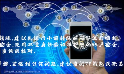 将TP钱包（TP Wallet）中的数字资产转移至欧易（OKEx）的步骤如下：

### 第一步：了解转账的基本信息
在开始转账之前，确保您了解以下几点：
- **钱包支持的币种**：确保TP钱包中持有的数字资产是欧易支持的币种。
- **网络选择**：不同的区块链网络可能会影响转账的费用和时间，例如以太坊、币安智能链等。
- **转账费用**：了解可能产生的转账手续费，以便于规划。

### 第二步：获取您的欧易钱包地址
1. 登录您的欧易账户。
2. 在主页，选择“资产”选项。
3. 点击“充值”，选择您要转入的币种。
4. 系统将生成您的欧易钱包地址，复制该地址，确保其完整无误。

### 第三步：打开TP钱包
1. 打开您的TP钱包应用。
2. 登录您的账户，确保您能访问到所需转出的资产。

### 第四步：选择要转出的币种
1. 在TP钱包中，找到您想转账的数字资产。
2. 点击进入该资产的详细页面。

### 第五步：发起转账
1. 找到并点击“转账”或“发送”按钮。
2. 粘贴您在欧易获取的钱包地址。
3. 输入您要转账的金额。

### 第六步：选择网络和确认
1. 根据您的币种选择合适的网络，确保与欧易的网络一致。
2. 检查所有信息，确保地址和转账金额无误。
3. 确认交易，将数字资产发送至欧易。

### 第七步：等待交易确认
发送交易后，您需要等待网络确认。根据不同币种和网络，这可能需要几分钟到几个小时不等。

### 第八步：确认到账
1. 返回欧易，查看资产页面。
2. 确认您转账的币种已成功到达。

### 注意事项
- **尽量测试小额转账**：如果您首次进行此类转账，建议先进行小额转账以确认流程顺利。
- **保持安全**：确保您的TP钱包和欧易账户的安全，使用双重身份验证保护您的账户安全。
- **交易记录**：保留好您的交易记录，以备后续查询或核对。

以上是将TP钱包的数字资产转移到欧易的基本步骤。若遇到任何问题，建议查阅TP钱包或欧易的帮助文档，或联系客户支持获取进一步的帮助。