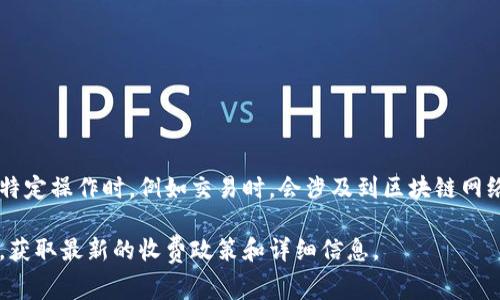 TPWallet 是一个多链钱包，通常情况下，使用 TPWallet 创建、管理和存储数字资产是免费的。然而，在进行某些特定操作时，例如交易时，会涉及到区块链网络所需的交易费用，这通常被称为“Gas Fee”。这些费用是由区块链网络收取的，而不是由 TPWallet 本身设定的。

如果你在使用 TPWallet 时遇到任何收费问题或具体的费用情况，建议查阅 TPWallet 的官方网站或相关文档，获取最新的收费政策和详细信息。