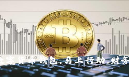 轻松开启你的数字货币钱包，马上行动，财务自由等你来拿！
