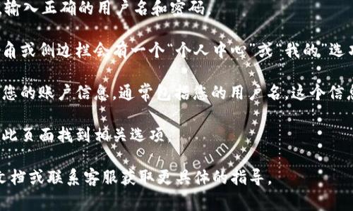 在TPWallet中查看用户名的步骤通常如下：

1. **打开TPWallet应用**：首先，请确保您已经在设备上安装并打开了TPWallet应用。

2. **登录账户**：使用您的账户凭据登录TPWallet。输入正确的用户名和密码。

3. **进入个人中心**：登录后，通常在主界面的右下角或侧边栏会有一个“个人中心”或“我的”选项，点击进入。

4. **查看账户信息**：在个人中心页面，您可以找到您的账户信息，通常包括您的用户名。这个信息可能会在“设置”、“账户信息”或“个人资料”中显示。

5. **如需更改**：如果您想要更改用户名，也可以在此页面找到相关选项。

如果步骤有所不同，建议查看TPWallet的官方帮助文档或联系客服获取更具体的指导。