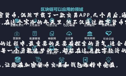 在这里，我将为您构思一个优质的、相应的关键词，并围绕这个主题撰写一篇详细的内容。

掌控未来财富：不可或缺的加密货币交易APP和钱包

加密货币, 钱包, 交易APP/guanjianci

引言：进入加密货币的世界
想象一下，站在晨雾弥漫的繁华城市中心，梦想着用数字金钱改变自己的生活。加密货币，这个曾经只存在于科技小圈子中的概念，如今已化身为一个充满机遇与挑战的金矿。在这个瞬息万变的市场中，选择一款适合的加密货币交易APP与钱包，犹如为自己的财富航行装上了稳固的风帆。

加密货币交易APP的魅力
想象一下，在指尖轻触下，你就能将你的资金投放到全球各大加密货币的潮流中。高效且用户友好的加密货币交易APP，像是一位熟练的投资顾问，随时准备为你提供智能、快速、安全的交易体验。
这些APP通常提供实时市场数据，方便用户了解最新的行情动态，就像晨光中的时钟，清晰而精准。在这片虚拟的暴风雨中，用户还可以通过各种图表和分析工具，轻松捕捉到市场的脉搏。

钱包的安全与便利
在这片数字财富的海洋中，拥有一个安全的加密货币钱包犹如在巨大的漩涡中划着一艘坚固的船只。选择一个具备高安全性的数字钱包，可以保护你的资产不受到黑客的侵扰。许多钱包采用业界领先的加密技术，就像是给你的财富装上了一道牢不可破的铠甲。
同时，用户还需要考虑钱包的便利性——能否快速方便地进行交易，是否支持多种加密货币，是否拥有友好的用户界面等等。这些因素将直接影响到你的使用体验，俗话说“工欲善其事，必先利其器”，在加密货币的世界里，选择对的工具更是事半功倍。

交易APP与钱包的结合：完美的投资组合
当一款出色的加密货币交易APP与一个安全、便捷的钱包相结合时，恰似狂风与帆船的完美契合。用户可以在APP中迅速回顾市场走势及投资机会，同时通过内嵌的钱包进行无缝的资产管理，简化交易流程，提升风险掌控能力。
设想一下，你在咖啡馆中，悠闲品着香浓的咖啡，伴随着温暖的阳光洒下，通过APP即时获得市场动态，把握每一个交易机会。通过链接到你的数字钱包，几秒钟内便完成了交易，无需繁琐的步骤，让每一个投资决定都能迅速落地。

真实案例：成功的投资者
或许在你身边，就有一些人通过加密货币改变了自己的命运。比如，一位名叫小李的年轻程序员，最初只是在网上了解加密货币，偶然下载了一款交易APP，几个月后，通过不断学习和实践，他的投资收入迅速翻倍。
小李的成功源于他选择的交易APP与钱包的完美配合，及时的市场信息和强大的安全保障使他在关键时刻没有错过机遇。在这个寒冷的冬天里，他不仅通过数字货币实现了经济自由，还在家庭中成为了新的经济支柱。

结论：迈出第一步的勇气
加密货币的世界如同一片需要探索的广阔海洋，虽然充满了未知，但亦蕴藏着巨大的潜力。在选择合适的交易APP与钱包的过程中，最重要的是要有探索的勇气。适合自己的，不一定是最流行的，但一定是最契合你使用习惯的。
让我们在这个数字时代，携手并进，把握加密货币的蓝海，运用好手中的财富工具，为自己的未来奠定更加坚实的基础。愿每一个勇敢追梦的你，都能在这片数字经济的海洋中，找到属于自己的珍珠。

这篇文章只是一种示范，您可以根据具体要求进一步扩展细节，添加更多例子和细节。我希望这段内容可以激发您的灵感，让您在加密货币交易和钱包选择中受益。
