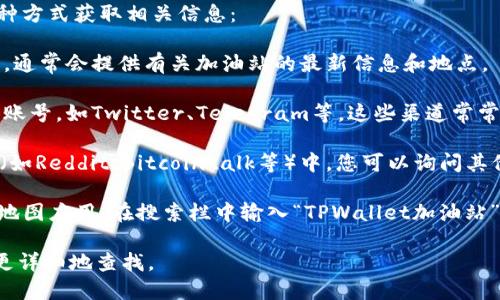 要找到TPWallet加油站，您可以通过以下几种方式获取相关信息：

1. **官方网站**：访问TPWallet的官方网站，通常会提供有关加油站的最新信息和地点。

2. **社交媒体**：关注TPWallet的社交媒体账号，如Twitter、Telegram等，这些渠道常常会发布最新消息和活动信息。

3. **社区论坛**：在区块链相关的社区论坛（如Reddit、Bitcointalk等）中，您可以询问其他用户，获取他们的经验和推荐。

4. **地图应用**：使用Google Maps或其他地图应用，在搜索栏中输入“TPWallet加油站”或“TPWallet”，可以快速定位附近的加油站。

如果您有具体的城市或地区，我可以帮助您更详细地查找。