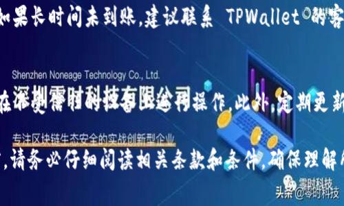在使用 TPWallet 进行取款时，通常需要按照以下步骤进行操作。请注意，具体步骤可能因钱包版本或更新而有所不同，建议查看官方文档以获取最新信息。

步骤一：打开 TPWallet
首先，确保你的设备上已经安装了 TPWallet 应用。打开应用，输入你的登录信息（如有必要），并确保连接到互联网。

步骤二：验证身份
由于安全原因，TPWallet 可能会要求你验证身份。根据应用的提示，进行身份验证，例如输入密码或进行生物识别（指纹或面部识别）。

步骤三：选择提现功能
在主界面上，找到并点击“提现”或“提取”选项。这通常位于钱包的导航菜单中。点击后，将进入提款的页面。

步骤四：选择提取的资产
在提现页面上，你需要选择要提取的数字资产类型，例如 ETH、USDT 等。确保你选择的资产符合你想要提取的内容。

步骤五：输入提款金额
在该步骤中，输入你要提取的具体金额。请注意，有些钱包可能会限制最低提款金额。系统可能也会显示相应的手续费，确保你了解这些费用。

步骤六：输入提款地址
接下来，你需要输入提取资产的目标地址。这是你要将资金发送到的外部钱包地址。请确保输入正确，错误的地址将导致资金丢失。你也可以选择通过扫描二维码的方式来输入地址。

步骤七：确认交易信息
在提交提取请求之前，确认所有信息，包括提币金额、目标地址和手续费等。确保一切都没有错误。

步骤八：提交申请
确认无误后，点击“提交”或“确认”按钮来完成提款请求。系统将开始处理你的请求。

步骤九：等待处理
提款请求提交后，你可能需要等待一定时间，具体取决于网络繁忙情况和钱包服务的处理速度。可以在提款记录中查看当前状态。

步骤十：检查外部钱包
完成提款后，请前往你输入的外部钱包，检查资金是否已成功到账。如果长时间未到账，建议联系 TPWallet 的客服以获得帮助。

注意事项
在进行提款操作时，请务必注意安全，确保你的钱包信息安全，避免在不受信任的设备上进行操作。此外，定期更新钱包应用版本，以确保最新的安全性能。

以上步骤为 TPWallet 的基本取款操作指南。在进行任何交易之前，请务必仔细阅读相关条款和条件，确保理解所有相关费用和风险。