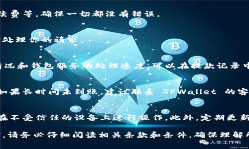 在使用 TPWallet 进行取款时，通常需要按照以下步骤进行操作。请注意，具体步骤可能因钱包版本或更新而有所不同，建议查看官方文档以获取最新信息。

步骤一：打开 TPWallet
首先，确保你的设备上已经安装了 TPWallet 应用。打开应用，输入你的登录信息（如有必要），并确保连接到互联网。

步骤二：验证身份
由于安全原因，TPWallet 可能会要求你验证身份。根据应用的提示，进行身份验证，例如输入密码或进行生物识别（指纹或面部识别）。

步骤三：选择提现功能
在主界面上，找到并点击“提现”或“提取”选项。这通常位于钱包的导航菜单中。点击后，将进入提款的页面。

步骤四：选择提取的资产
在提现页面上，你需要选择要提取的数字资产类型，例如 ETH、USDT 等。确保你选择的资产符合你想要提取的内容。

步骤五：输入提款金额
在该步骤中，输入你要提取的具体金额。请注意，有些钱包可能会限制最低提款金额。系统可能也会显示相应的手续费，确保你了解这些费用。

步骤六：输入提款地址
接下来，你需要输入提取资产的目标地址。这是你要将资金发送到的外部钱包地址。请确保输入正确，错误的地址将导致资金丢失。你也可以选择通过扫描二维码的方式来输入地址。

步骤七：确认交易信息
在提交提取请求之前，确认所有信息，包括提币金额、目标地址和手续费等。确保一切都没有错误。

步骤八：提交申请
确认无误后，点击“提交”或“确认”按钮来完成提款请求。系统将开始处理你的请求。

步骤九：等待处理
提款请求提交后，你可能需要等待一定时间，具体取决于网络繁忙情况和钱包服务的处理速度。可以在提款记录中查看当前状态。

步骤十：检查外部钱包
完成提款后，请前往你输入的外部钱包，检查资金是否已成功到账。如果长时间未到账，建议联系 TPWallet 的客服以获得帮助。

注意事项
在进行提款操作时，请务必注意安全，确保你的钱包信息安全，避免在不受信任的设备上进行操作。此外，定期更新钱包应用版本，以确保最新的安全性能。

以上步骤为 TPWallet 的基本取款操作指南。在进行任何交易之前，请务必仔细阅读相关条款和条件，确保理解所有相关费用和风险。