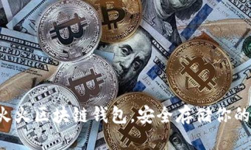 轻松获取火火区块链钱包，安全存储你的数字资产！