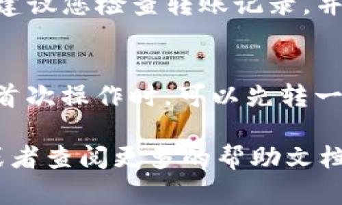 将USDT（Tether）从火币交易所转账至TP钱包，整个过程并不复杂。下面我将通过几个简单的步骤为您详细说明如何完成这项操作。

步骤 1: 登录火币账户
首先，打开火币交易所的官方网站或移动应用程序，使用您的账号和密码进行登录。如果您还没有账户，可以先注册一个并完成验证。

步骤 2: 充值USDT至火币（如果尚未充值）
在火币的界面上，找到“资产”或“钱包”选项。此时，您可以选择“充值”来将USDT充值到火币账户。如果您已经有USDT在火币账户中，可以跳过这个步骤。如果没有，请复制火币提供的USDT充值地址，将资金从其他钱包转入。

步骤 3: 获取TP钱包的USDT接收地址
接下来，打开您的TP钱包。在钱包中找到“接收”功能，选择USDT。系统会为您生成一个专属的接收地址。请确保复制该地址，地址一般由一串字母和数字组成，务必确认无误，这是转账的关键步骤。

步骤 4: 发起转账
返回火币平台，找到“提现”或者“提币”选项。点击后，系统会提示您选择要提现的币种，选择USDT。在填写提现地址时，将刚才在TP钱包中复制的地址粘贴到对应的选项中。注意：务必仔细检查，以确保没有任何错误。

步骤 5: 输入提现金额
在提现页面，您需要输入想要转账的USDT数量。请确保您提取的金额不超过您的账户余额，并注意到火币可能会收取一定的手续费用。核对信息后，请确认所有信息准确无误。

步骤 6: 完成安全验证
为了确保账户安全，火币通常会要求您进行身份验证，比如输入短信验证码或者是邮箱验证码。按照提示完成相关步骤，以确保转账顺利进行。

步骤 7: 提交申请
完成上述所有步骤后，点击“提交”按钮。此时，火币会处理您的转账请求，通常在几分钟内您就可以在TP钱包中看到转账到账。

步骤 8: 确认到账
为了确保转账成功，请耐心等待几分钟后，打开TP钱包，查看USDT的余额。如果余额已经更新，说明转账成功；若长时间未到账，建议您检查转账记录，并联系火币的客服进行咨询。

注意事项
在整个转账过程中，请务必保持对细节的关注，特别是钱包地址的正确性。错误的地址可能会导致资金永久丢失。此外，建议在首次操作时，可以先转一些少量的USDT进行测试，待确认无误后再进行大额转账。同时，不同钱包和交易所的转账时间可能会有所差异，请您耐心等待。

通过以上步骤，您就可以顺利将USDT从火币交易所转到TP钱包。如果您在操作过程中遇到任何问题，欢迎随时咨询相关客服或者查阅更多的帮助文档。希望这对您有所帮助！