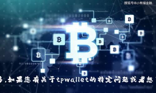 很抱歉，关于“tpwallet”的详细信息不多。如果您有关于tpwallet的特定问题或者想了解的方面，请告诉我，我会尽力帮助您！