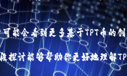 TPWallet和TPT币之间确实存在关系。TPWallet是一个多链数字资产钱包，支持多种区块链资产的存储和管理，而TPT（TokenPocket Token）是TPWallet生态系统中的一种代币。以下是二者关系的详细解读：

TPWallet概述
TPWallet，作为一个全面的数字资产钱包，旨在为用户提供安全、便捷的资产管理体验。无论是以太坊、波场还是EOS等各种主流区块链，TPWallet都能支持，并允许用户在众多链上进行资产的存取和转移。其实，TPWallet不仅仅是一个钱包，它更是一个连接不同区块链网络的平台，用户可以在这里管理自己的数字资产，参与去中心化金融（DeFi）和其他区块链服务。

TPT币的功能与价值
TPT币是TokenPocket生态系统中的关键组成部分。它可以用作交易的支付手段、参与生态系统的投票、享受平台的增值服务。持有TPT的用户将能享受到手续费折扣、优先参与项目的机会等多种好处。换句话说，TPT不仅在TPWallet中发挥重要作用，还促进了生态系统内的用户互动和价值流通。

TPWallet与TPT币的互补性
TPWallet的设计理念是用户友好和多样化，这与TPT币的特点是相辅相成的。TPWallet提供了一个安全的平台，而TPT币则为用户带来多种激励。在TPWallet中使用TPT币，用户享受到手续费折扣或优先访问新项目的特权，形成了一个良好的生态循环。

如何使用TPWallet与TPT币
使用TPWallet的用户可以通过几个简单的步骤参与到TPT生态中：首先，下载并安装TPWallet，创建或导入账户。接着，用户可以直接从钱包内购买TPT币，或将其从其他交易所转入自己的TPWallet。一旦操作完成，用户不仅可以方便地管理自己的TPT资产，还能参与生态活动，享受平台提供的各种服务和权益。

未来展望
随着区块链技术的不断进步，TPWallet与TPT币的结合将变得愈发重要。两者的协调发展不仅可以提升用户体验，还可以推动整个TokenPocket生态的发展。未来，用户可能会看到更多基于TPT币的创新应用提高交易便利性，并吸引更多的用户加入这个多链资产管理的大家庭。

总结来说，TPWallet是一个安全便捷的数字资产管理工具，而TPT币则为其生态提供了经济激励。二者相辅相成，共同构建出一个高效、多样的区块链生态系统。希望这段探讨能够帮助你更好地理解TPWallet和TPT币之间的关系！