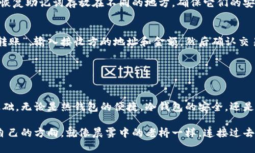: 揭秘区块链钱包的神秘面纱：轻松管理你的数字资产
区块链, 钱包, 管理/guanjianci

引言：数字财富的新家
在这个信息化的时代，数字财富的管理已经不再是纸上谈兵，而是一个正在变革的现实。想象一下，在晨雾中，老桥静静地矗立，连接着传统与未来，区块链技术正是这座桥梁。而钱包，正如你随身携带的金色钥匙，打开了通往数字资产世界的门户。在这篇文章中，我们将详细探讨如何使用区块链钱包，管理你的比特币、以太坊等数字资产，同时了解这个钱包背后的智慧与潜力。

区块链钱包的种类：如同不同颜色的彩虹
区块链钱包并不是单一的工具，而是一个多样化的生态系统。它们大致可以分为三类：热钱包、冷钱包和纸钱包。热钱包如同夏日的海滩，随时随地让你迅速访问你的资产；冷钱包则像是冬季的储藏室，安全而可靠，保护你财富的最后一片净土；纸钱包则像极了老式的信封，记录着重要的信息，简约而有力。

热钱包：便捷的数字零钱包
热钱包是连接互联网的工具，通常用于日常交易和即时支付。无论是手机应用，如Coinbase、Trust Wallet，还是桌面应用，例如Exodus，它们都极其便捷。想象你在阳光明媚的咖啡馆中，轻点几下手机屏幕，便可以轻松转账给朋友或购买商品。

然而，便捷的背后也潜藏着风险。热钱包因为在线连接，容易受到黑客攻击，就像在拥挤的步行街上，钱包被小偷瞬间掏走。因此，在使用热钱包时，确保启用双重身份验证、定期更新应用版本和保持警惕是必不可少的。

冷钱包：财富的坚固堡垒
与热钱包不同，冷钱包是离线工具，主要用于长时间安全存储资产。它们如同珍贵的宝藏，深藏于地下室，只有在需要时才取出使用。最常见的冷钱包是硬件钱包，例如Ledger和Trezor，它们具有物理形态，像一个小型USB设备，可以安全地保存你的私钥。

冷钱包的优越之处在于即便网络遭到攻击，你的资产也依旧安全。然而，请务必妥善保管你的冷钱包和恢复助记词，因为一旦遗失，财富将难以恢复。想象把你的财富装在一只精美的宝箱中，钥匙则藏在你最信任的地方，安全却也充满责任感。

纸钱包：恰如一封永恒的信
纸钱包虽古老，但仍是存储区块链资产的一种方法。它是将你的公钥和私钥打印在纸上的简单形式，拥有不可否认的物理特征。它如同历史长河中的一封信，记录着过往的承诺与价值。

制作纸钱包需要遵循一定的步骤，推荐使用安全的钱包生成器，如WalletGenerator.net，确保在离线状态下生成。此外，纸钱包要妥善保存，不要让水、火、光等元素破坏它的完整性。正如一封信，若泄露便无法再重来，必须妥善保管。

如何获取区块链钱包：从虚拟到现实的第一步
要拥有一个区块链钱包，首先需要选择适合自己的类型。热钱包适合频繁交易的人，而冷钱包适合长线投资者。选择后，只需下载应用程序或访问相应网站，便能快速创建你的数字财富之家。在下载任何钱包之前，请确保选择信誉良好的平台，就像走进商场时选择知名品牌店铺购物，更加踏实。

钱包的安全设置：筑牢财富的防线
当你拥有了钱包，安全设置便是保护财富的第一道防线。确保设置强密码，启用双因素身份验证，定期备份私钥和恢复助记词，这些都是保护自己资产的重要手段。将恢复助记词存放在不同的地方，确保它们的安全，避免一次丢失导致的全部损失。此刻，就如同培养一株脆弱的花朵，需要恰到好处的阳光和水分才能茁壮成长。

如何使用钱包进行交易：轻松转账的艺术
当钱包设置完毕，你便可以开始与全世界的用户交易。无论是购买商品、转账给朋友，还是参与投资项目，交易的步骤都相对简单。在进入钱包页面后，选择“发送”或“转账”，输入接收方的地址和金额，然后确认交易。像是在邮局寄信，写下地址和内容，再付上邮资，安心地等待信件到达。

而在这个过程中，需要注意一点：在输入接收方地址时，一定要仔细核对，数字货币一旦转入错误地址，无法找回。如果能够反复检查三遍，你的交易或许会更加顺利。

总结：拥抱数字时代的召唤
区块链钱包正如那把金色钥匙，为我们打开了数字资产的大门。在这个充满机遇与挑战的时代，学会有效使用和管理区块链钱包，可以为你的财富增值打下坚实的基础。无论是热钱包的便捷，冷钱包的安全，还是纸钱包的朴实，各种选择都让我们在财富管理的道路上走得更加坚定。

未来已来，拥抱数字财富的时代，发展趋势不断变化，而对钱包的有效管理将成为我们生活中不可或缺的一部分。希望每一个读者都能在这个数字化的海洋中，找到自己的方向。就像晨雾中的老桥一样，连接过去与未来，也连接着每一个人的梦想!
