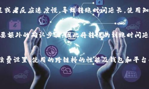 关于tpwallet USDT 跨链转账的到账时间问题，具体取决于以下几个因素：

1. 网络拥堵情况
在区块链的世界中，交易的确认速度往往受到网络拥堵程度的影响。例如，在比特币或以太坊网络高峰期，交易数量激增，导致确认时间延长。相比之下，当网络相对空闲时，转账的处理速度会加快。因此，在高峰时期发起的跨链转账可能需要更长的时间才能到账。

2. 转账所使用的链
不同的区块链之间的转账速度也不尽相同。比如，使用比特币进行跨链转账时，确认时间通常需要10分钟左右，而使用EOS或TRON等更快的区块链进行转账时，资金到账的速度则会大大加快。因此，了解所使用的公链的特性对于预计到账时间也非常重要。

3. 交易手续费设置
在进行跨链转账时，交易手续费设置的高低也直接影响到账时间。在区块链网络中，矿工会优先处理手续费更高的交易。如果用户设置的手续费过低，交易可能会被推迟，到账时间延长。因此，建议用户在发起转账时，根据网络拥堵情况适当提高手续费，以确保交易尽快被处理。

4. 使用的跨链桥的性能
不同的跨链桥在技术和性能上可能存在差异，某些桥可能在处理跨链转账时效率较高，而另一些则可能由于后台处理能力不足或者反应速度慢，导致转账时间延长。使用知名度高、口碑好的跨链桥，通常能更快更安全地完成转账。

5. 钱包和平台的处理时间
除了区块链网络自身的处理速度外，用户所使用的钱包服务以及交易平台也可能增加转账所需的时间。例如，某些钱包可能需要额外的确认步骤，因此将转账的到账时间延长。用户可以提前了解所用平台的转账流程，做好心理准备。

总结
总的来说，tpwallet USDT 跨链转账的到账时间会受到多种因素的共同影响，包括网络拥堵程度、转账使用的区块链、交易手续费设置、使用的跨链桥的性能及钱包和平台的处理时间等。一般来说，跨链转账的到账时间在几分钟到几个小时之间不等，建议用户在发起转账前做好相关的了解和预判。

如果您有进一步的疑问或需要具体的操作指引，欢迎随时询问。