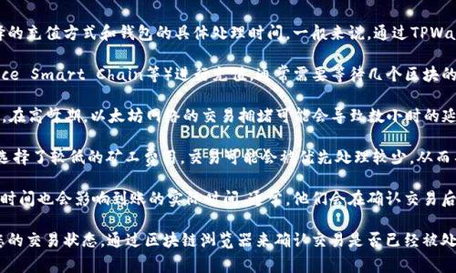 充币的时间通常取决于多个因素，包括区块链网络的拥堵程度、您选择的充值方式和钱包的具体处理时间。一般来说，通过TPWallet进行充币，以下几点可能会影响到账时间：

1. **区块确认时间**：如果您通过主流区块链（如Ethereum, Binance Smart Chain等）进行充值，通常需要等待几个区块的确认。这个时间在网络不拥堵的情况下，通常在10分钟到一小时不等。

2. **网络拥堵**：如果网络繁忙，您可能会遇到更久的确认时间。例如，在高峰期，以太坊网络的交易拥堵可能会导致数小时的延迟。

3. **交易费用**：您选择的交易费用也可能影响充币的速度。如果您选择了较低的矿工费用，交易可能会被优先处理较少，从而导致到账时间延长。

4. **TPWallet的处理时间**：在您完成充值后，TPWallet自身的处理时间也会影响到账的实际时间。通常，他们会在确认交易后尽快将资金到账。

在实际操作中，如果您在充币后等待了很长时间仍未到账，可以查看您的交易状态，通过区块链浏览器来确认交易是否已经被处理。如果出现问题，建议联系TPWallet的客服支持以获取帮助。