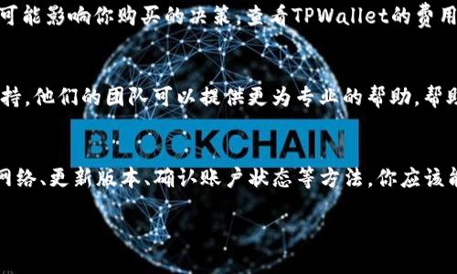 如果你在使用TPWallet时遇到无法购买USDT的问题，可能是由于多个原因导致的。以下是可能的原因和解决方案，供你参考：

### 1. 检查网络连接
首先，请确保你的设备有稳定的网络连接。有时候，网络不稳定可能会导致交易无法完成。你可以尝试切换到更稳定的网络或者重新连接你的WiFi。

### 2. TPWallet版本更新
确保你使用的是TPWallet的最新版本。开发者会定期更新钱包，以修复bug和提升用户体验。你可以前往应用商店下载最新版本，或者访问TPWallet的官方网站。

### 3. 账户验证
购买USDT往往需要进行账户验证。检查你的账户是否已完成身份验证。某些交易平台会要求用户提交身份证明和额外的个人信息，以确保交易的安全性。

### 4. 交易对是否可用
确保TPWallet支持你所选的USDT交易对。某些地区或国家的法律法规可能限制某些交易。如果你无法找到购买USDT的选项，可能是因为该交易对在你的地区不可用。

### 5. 充值方式限制
TPWallet可能限制某些支付方式购买USDT。如果你使用的是银行卡、信用卡或某些付款方式，可能会遇到限制。尝试使用其他支付方式，比如通过第三方支付平台进行支付。

### 6. 费用问题
在购买USDT时，确保你了解相关的手续费和交易费。有时候，费用过高可能影响你购买的决策。查看TPWallet的费用结构，确保你所拥有的余额足够支付所有费用。

### 7. 客服支持
如果以上方法都没有解决你的问题，可以直接联系TPWallet的客服支持。他们的团队可以提供更为专业的帮助，帮助你解决特定问题。

### 总结
综上所述，无法在TPWallet购买USDT可能由多种原因造成。通过检查网络、更新版本、确认账户状态等方法，你应该能够解决大多数问题。务必保持耐心，并通过适当的支持渠道获得帮助。

如果你还有其他具体的问题或需要更深入的帮助，请随时告知！