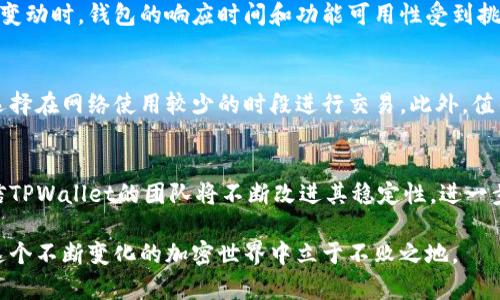 关于TPWallet的稳定性，首先需要了解TPWallet的功能、使用场景以及用户反馈等多个方面。TPWallet是一个区块链钱包，支持多种加密货币的存储与管理，因其出色的用户体验和丰富的功能而受到不少用户的欢迎。然而，与任何技术产品一样，TPWallet也可能会面临一些稳定性的问题。

TPWallet的基本功能和优势
TPWallet提供了一个友好的界面，让用户能轻松管理多种数字资产。其主要功能包括：加密货币存储、转账、购买和兑换等。此外，TPWallet还支持多种区块链网络，用户可以在一个平台上管理不同类型的加密资产。这种便利性是其受欢迎的主要原因之一。

常见的稳定性问题
尽管TPWallet有许多优点，但用户在使用中可能会遇到一些稳定性问题。例如，有些用户反映在高峰期使用时，钱包加载速度较慢，导致转账的延迟。此外，某些功能在特定的区块链网络上可能会出现暂时的不可用，这影响了用户的操作体验。

用户反馈与社区动态
TPWallet的用户社区活跃，很多用户在社交媒体上分享经验。也有用户提出过一些关于稳定性的疑虑，尤其是在重大市场变动时，钱包的响应时间和功能可用性受到挑战。开发团队通常会在用户反馈后快速响应，推出版本更新以解决问题。

如何提升使用体验
为了提高TPWallet的使用稳定性，用户可以采取以下措施：确保使用最新版本的钱包应用，定期检查网络连接的稳定性，选择在网络使用较少的时段进行交易。此外，值得注意的是，重要的资产存储应该分散在多个平台，以降低风险。

总结与展望
总体来看，TPWallet在稳定性方面的表现是良好的，但不免会遇到一些问题。随着技术的不断发展和用户需求的变化，相信TPWallet的团队将不断改进其稳定性，进一步提升用户体验。选择合适的数字钱包对于管理资产至关重要，用户应根据自身需求来判断是否选择TPWallet。

无论是哪款钱包，确保安全和稳定始终是用户的首要任务。在使用TPWallet时，保持警惕并妥善管理自己的资产，才能在这个不断变化的加密世界中立于不败之地。