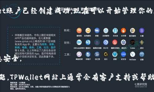 要创建TPWallet账户，请按照以下步骤进行操作：

### 步骤 1：访问官网
首先，打开你的网页浏览器，输入TPWallet的官方网站地址，并进入该网站。

### 步骤 2：注册账户
在TPWallet的首页上，寻找“注册”或“创建账户”的按钮，通常这个按钮会显眼地展现在页面的顶部或中间。点击该按钮。

### 步骤 3：填写信息
接下来，你需要填写注册表单。信息通常包括：
- **电子邮件地址**：确保使用一个有效的邮箱，因为你需通过邮箱验证。
- **设置密码**：创建一个强密码。密码应包括大小写字母、数字及特殊字符，以提高安全性。
- **确认密码**：再次输入密码以确认。

### 步骤 4：接受条款
在表单的下方，你会看到服务条款和隐私政策的链接。阅读这些文档，并选中“我同意相关条款”的复选框。

### 步骤 5：邮箱验证
提交注册表单后，检查你的邮箱，你应该会收到一封来自TPWallet的验证邮件。打开邮件并点击验证链接以确认你的邮箱。

### 步骤 6：登录账户
完成邮箱验证后，返回TPWallet官方网站，使用你的电子邮件和密码登录。

### 步骤 7：安全设置
登录后，建议立即进行安全设置。例如，启用双重身份验证（2FA）以提高账户的安全性。

### 步骤 8：完成个人资料
根据要求，填写你的个人资料。这可能包括姓名、国家、联系电话等信息。

### 步骤 9：开始使用
完成所有设置后，恭喜你！你的TPWallet账户已经创建成功。现在可以开始管理你的数字资产了。

#### 小贴士
- 确保使用复杂的密码，并定期更换。
- 不要与他人分享你的登录信息。
- 定期检查账户的安全设置，确保信息安全。

如果在创建账户的过程中遇到任何问题，TPWallet网站上通常会有客户支持或帮助中心的链接，你可以随时寻求帮助。