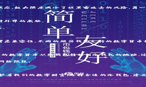 数字冷钱包是一种用于存储数字货币的安全工具，它通过离线的方式保护用户的私钥和资产。冷钱包避免直接连接互联网，从而降低了潜在的黑客攻击和网络诈骗风险。这种钱包对于长时间持有加密货币的人士尤其适合，因为它提供了强大的安全保护，却牺牲了短期内的便捷性。

什么是数字冷钱包？

数字冷钱包，顾名思义，是相较于热钱包（连接互联网的钱包）而言的一种离线存储方式。想象一下，你的数字货币就像是卧室里珍藏的昂贵珠宝，而冷钱包则是为这些珠宝特别定制的防盗保险箱。只要把珠宝保存在保险箱里，即使外面发生盗窃，也不会影响你的资产安全。

冷钱包的类型

冷钱包主要分为硬件钱包和纸钱包两种形式。硬件钱包是一种将私钥存储在物理设备上的工具，如Trezor或Ledger。这些设备通过USB接口与计算机连接，而在未连接时，它的私钥始终处于离线状态，极大限度减小了被黑客攻击的风险。另一方面，纸钱包则是一种简单而有效的方式，用户可以将自己的公钥和私钥打印在纸上，存放在安全的地方。一旦纸张被损坏或遗失，所有的资产也可能随之丧失，因此选择合适的存放地点尤为重要。

冷钱包的优势

首先，冷钱包提供的最大优势便是安全性。因为离线存储，意味着你的资产不会受到网络攻击和病毒的侵害。想象一下，在数字世界中，如同一位勇士身披重甲，凭借着高强的防护能力，能够从容面对外界的威胁。

另一大好处是冷钱包的私钥控制权完全归用户所有。对于许多投资者而言，自己能完全掌控财富的安全，是一种安心的体验。冷钱包如同一个只对你打开的保险箱，拥有无与伦比的私密性和安全感。

如何选择合适的冷钱包？

当你决定使用冷钱包存储数字货币时，选择适合你需求的硬件钱包非常重要。首先，选择信誉良好的品牌非常必要。市场上有许多冷钱包品牌，各有特点和价位，但安全性始终应当放在首位。其次，考虑兼容性。不同的硬件钱包支持的数字货币种类可能会不同，你需要确保所选钱包能够支持你预期存储的数字货币。最后，用户体验也是一个重要衡量标准。用户界面友好的冷钱包将让你在使用过程中畅通无阻。

冷钱包的使用步骤

使用冷钱包的步骤并不复杂，但需要仔细操作才能确保安全。首先，购买并安装硬件钱包或准备好纸钱包。在设置过程中，通常会要求用户创建一个PIN码，以增加额外的安全层。然后，按照说明将你的数字货币从热钱包转移到冷钱包的地址。过程中务必要仔细确认地址，以防发送错误。

转账完成后，确保及时断开硬件钱包和计算机的连接，或将纸钱包妥善存放于安全的地方。冷钱包的安全性在于其离线特性，任何连网的操作都有可能带来风险，因此务必在转账结束后，将钱包与网络隔绝。

结语：把握数字财富的安全未来

随着数字货币的流行，数字冷钱包成为越来越多投资者的重要工具。它们不仅提供了安全的存储环境，也让用户感受到对自己数字资产的掌控。正如守护家园的士兵，冷钱包在信息化的时代里，保护着我们的数字财富。选择合适的冷钱包，建立安全意识，将为你在数字货币的投资旅程中提供坚实的保障。

希望以上内容能够帮助你更好地理解数字冷钱包的概念及其重要性。如果你还有其他问题，欢迎继续咨询！