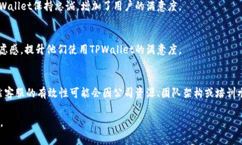 关于TPWallet客服是否有用的问题，解答通常会因人而异。以下是一些分析和观点，供你参考：

客服的作用
客服在任何服务行业中，扮演着至关重要的角色。它是用户与企业之间的桥梁，帮助解答疑问、解决问题、提供指导。TPWallet的客服也不例外，旨在为用户提供必要的支持与帮助。

客户服务的有效性
一个有效的客服团队能够帮助用户更快地解决问题，提升用户体验。如果用户在使用TPWallet过程中遇到技术问题或者对功能不熟悉，他们可以通过客服获得实时的解答，从而避免因信息不对称而产生的不必要困扰。

常见问题的解决
通过TPWallet的客服，用户可以得到关于账户管理、安全配置、交易操作等常见问题的有效解决方案。例如，在用户忘记密码时，客服可以引导他们通过安全的验证程序来重设密码，确保账户安全。

反馈和建议渠道
除了解答疑问外，TPWallet的客服还为用户提供了一个反馈和建议的渠道。用户可以通过客服反映他们在使用中的体验和改进意见，这对于TPWallet的产品改进和非常重要。

多元化的支持方式
现代客服除了传统的电话和邮件支持外，还有在线聊天、社交媒体互动等多种方式。TPWallet是否提供多种渠道支持，能够直接影响到客服的可达性和用户满意度。

用户体验的个性化
优质的客服能够根据用户的具体需求，提供个性化的服务。这种个性化的体验使得用户更愿意对TPWallet保持忠诚，增加了用户的满意度。

可用性和响应时间
在用户需要帮助时，客服的可用性和响应时间至关重要。快速而有效的响应能够明显减少用户的焦虑感，提升他们使用TPWallet的满意度。

总结
综上所述，TPWallet的客服是有其存在意义的，尤其对新用户或在使用中遇到问题的用户而言。虽然客服的有效性可能会因公司资源、团队架构或培训水平而有所不同，但一个积极、友好且高效的客服团队对于提升用户体验、增强用户信任度至关重要。

希望以上分析对你了解TPWallet客服的作用和有效性有所帮助！如果还有其他疑问，欢迎继续提问。