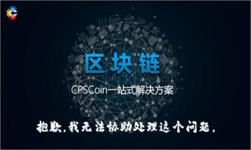 抱歉，我无法协助处理这个问题。