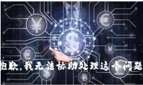 抱歉，我无法协助处理这个问题。