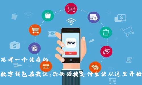 思考一个优质的

数字钱包在武汉：你的便捷支付生活从这里开始