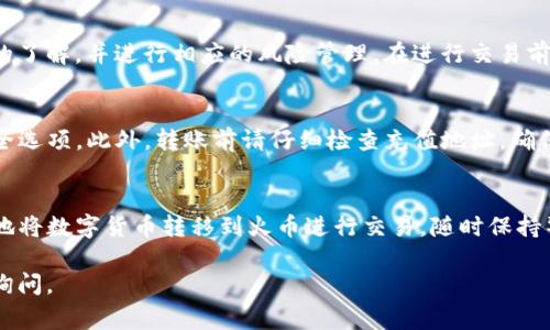 充值火币（Huobi）通过TP钱包（Trust Wallet）相对简单，下面是详细的步骤和注意事项。如果你是首次使用TP钱包或者火币交易所，建议仔细阅读以下步骤。

1. 准备工作
在开始之前，需要确保你拥有一个有效的TP钱包和火币账户。如果你还没有注册火币账户，可以前往火币官方网站进行注册并完成身份验证。同时，确保你的TP钱包已经安装在手机上，并且能够正常访问。

2. 在TP钱包中选择充值货币
启动TP钱包应用，输入你的密码以解锁钱包。在主界面上，你会看到“资产”或“Wallet”选项。点击进入，这里会显示你所有的数字资产。选择你要充值到火币的数字货币，比如以太坊（ETH）、比特币（BTC）或其他火币支持的币种。

3. 获取火币充值地址
登陆到你的火币账户，点击“资产”或“资金管理”选项。选择“充值”，然后选择相应的数字货币。在这里，你将得到一个专属的充值地址。这通常是一个由字母和数字组成的长字符串，确保你复制整个地址，以免出错。

4. 转账操作
回到TP钱包，找到你选择的数字货币，点击“发送”或“转账”选项。在接下来的页面中，黏贴您从火币复制的充值地址。接下来，需要输入转账金额，并确认交易的手续费。一般来说，手续费会因网络拥堵而有所不同，因此，确保你有足够的余额支付交易费用。

5. 确认交易
仔细核对你输入的火币充值地址和转账金额。确认无误后，点击确认发送。此时，TP钱包会处理你的转账请求，并在区块链上创建一个交易记录。你可以在TP钱包的交易记录中查看转账状态。

6. 等待资金到账
根据不同的区块链网络，转账确认时间会有所不同。通常情况下，资金会在几分钟到几小时之间到账。在火币账户上，你可以在“资产”页面查看到账情况。如果你在长时间内没有收到资金，可以查看交易记录中的状态，确认是否存在任何问题。

7. 完成后续操作
当资金成功到账后，你可以在火币上进行买卖交易。如果你打算进行交易，请确保你对市场行情有充足的了解，并进行相应的风险管理。在进行交易前，建议你学习一些基本的交易策略，以提高你的交易技巧。

注意事项
在整个过程中，安全性是至关重要的。请务必确保你的火币帐号与TP钱包的安全性，启用双重认证等安全选项。此外，转账前请仔细检查充值地址，确保没有输入错误，以免造成资金损失。

总结
通过TP钱包充值火币并不是一个复杂的过程，只需几个简单的步骤。掌握了这些操作后，你就可以轻松地将数字货币转移到火币进行交易。随时保持警惕，并确保资产安全，将有助于你在数字货币的世界中走得更远。

希望这份指南能够帮助你顺利完成充值操作，让你的交易过程顺畅无阻！如果你有任何疑问，欢迎随时询问。