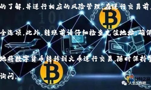 充值火币（Huobi）通过TP钱包（Trust Wallet）相对简单，下面是详细的步骤和注意事项。如果你是首次使用TP钱包或者火币交易所，建议仔细阅读以下步骤。

1. 准备工作
在开始之前，需要确保你拥有一个有效的TP钱包和火币账户。如果你还没有注册火币账户，可以前往火币官方网站进行注册并完成身份验证。同时，确保你的TP钱包已经安装在手机上，并且能够正常访问。

2. 在TP钱包中选择充值货币
启动TP钱包应用，输入你的密码以解锁钱包。在主界面上，你会看到“资产”或“Wallet”选项。点击进入，这里会显示你所有的数字资产。选择你要充值到火币的数字货币，比如以太坊（ETH）、比特币（BTC）或其他火币支持的币种。

3. 获取火币充值地址
登陆到你的火币账户，点击“资产”或“资金管理”选项。选择“充值”，然后选择相应的数字货币。在这里，你将得到一个专属的充值地址。这通常是一个由字母和数字组成的长字符串，确保你复制整个地址，以免出错。

4. 转账操作
回到TP钱包，找到你选择的数字货币，点击“发送”或“转账”选项。在接下来的页面中，黏贴您从火币复制的充值地址。接下来，需要输入转账金额，并确认交易的手续费。一般来说，手续费会因网络拥堵而有所不同，因此，确保你有足够的余额支付交易费用。

5. 确认交易
仔细核对你输入的火币充值地址和转账金额。确认无误后，点击确认发送。此时，TP钱包会处理你的转账请求，并在区块链上创建一个交易记录。你可以在TP钱包的交易记录中查看转账状态。

6. 等待资金到账
根据不同的区块链网络，转账确认时间会有所不同。通常情况下，资金会在几分钟到几小时之间到账。在火币账户上，你可以在“资产”页面查看到账情况。如果你在长时间内没有收到资金，可以查看交易记录中的状态，确认是否存在任何问题。

7. 完成后续操作
当资金成功到账后，你可以在火币上进行买卖交易。如果你打算进行交易，请确保你对市场行情有充足的了解，并进行相应的风险管理。在进行交易前，建议你学习一些基本的交易策略，以提高你的交易技巧。

注意事项
在整个过程中，安全性是至关重要的。请务必确保你的火币帐号与TP钱包的安全性，启用双重认证等安全选项。此外，转账前请仔细检查充值地址，确保没有输入错误，以免造成资金损失。

总结
通过TP钱包充值火币并不是一个复杂的过程，只需几个简单的步骤。掌握了这些操作后，你就可以轻松地将数字货币转移到火币进行交易。随时保持警惕，并确保资产安全，将有助于你在数字货币的世界中走得更远。

希望这份指南能够帮助你顺利完成充值操作，让你的交易过程顺畅无阻！如果你有任何疑问，欢迎随时询问。