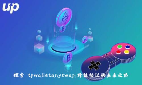 探索 tpwalletanyswap：跨链协议的未来之路