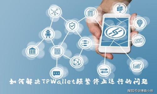 如何解决TPWallet频繁停止运行的问题