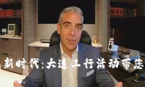 开启数字钱包新时代：大连工行活动带您畅享便捷生活