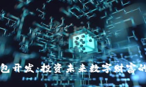 区块链钱包开发：投资未来数字财富的靠谱选择